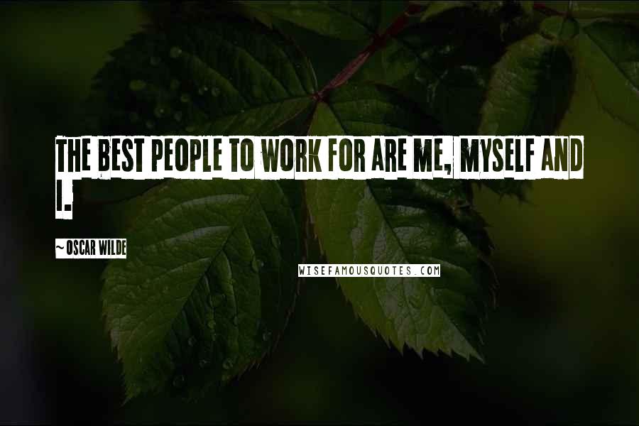 Oscar Wilde Quotes: The best people to work for are me, myself and I.