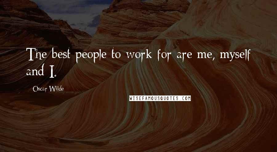 Oscar Wilde Quotes: The best people to work for are me, myself and I.