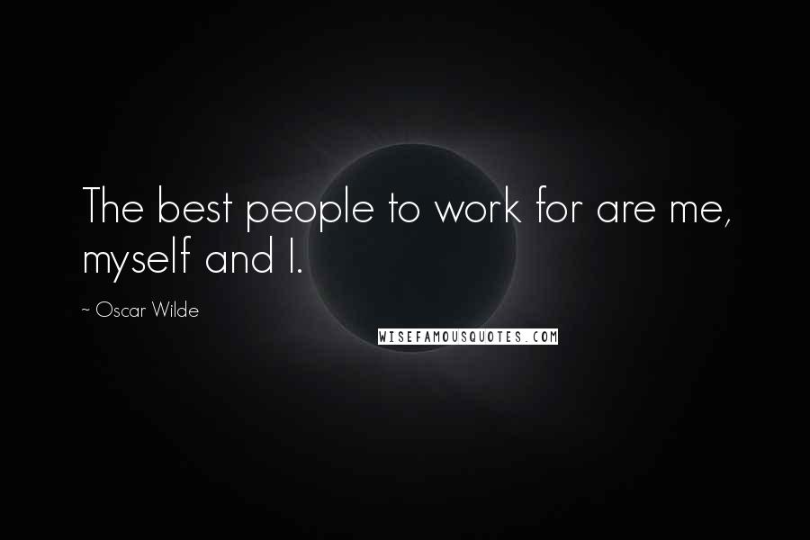 Oscar Wilde Quotes: The best people to work for are me, myself and I.