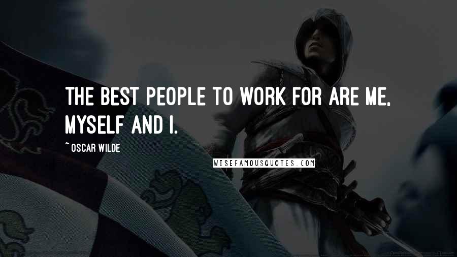 Oscar Wilde Quotes: The best people to work for are me, myself and I.