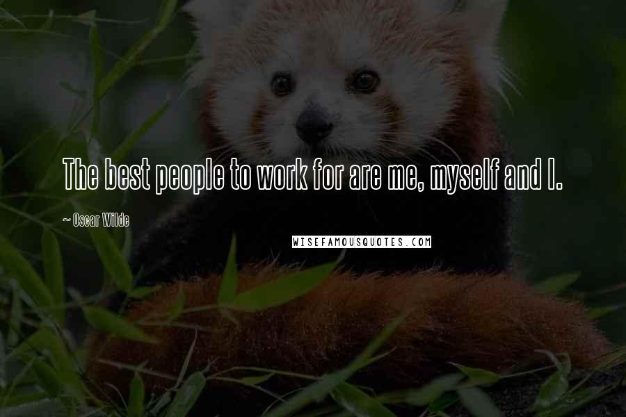 Oscar Wilde Quotes: The best people to work for are me, myself and I.