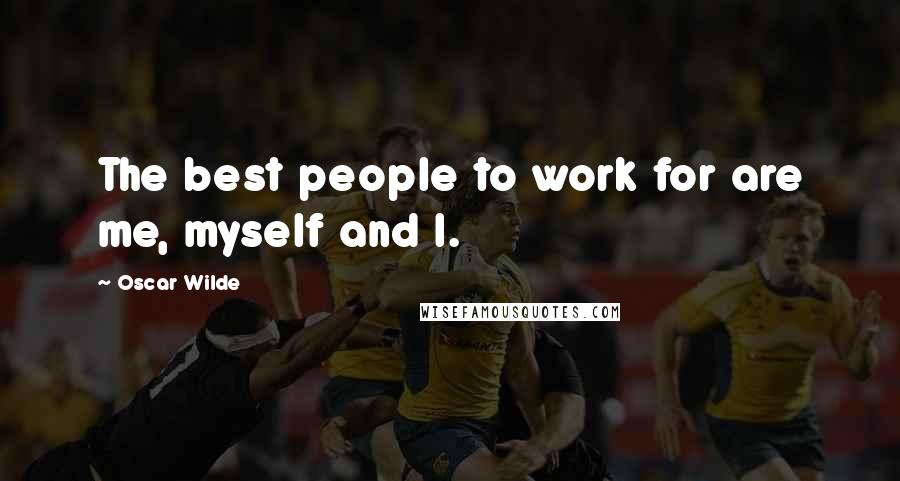 Oscar Wilde Quotes: The best people to work for are me, myself and I.