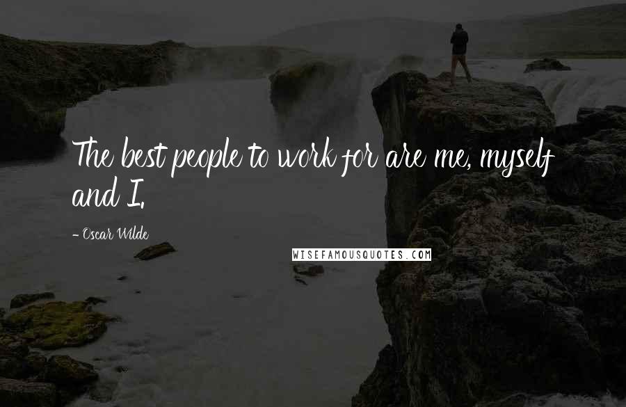 Oscar Wilde Quotes: The best people to work for are me, myself and I.