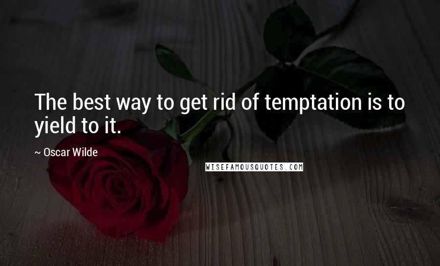 Oscar Wilde Quotes: The best way to get rid of temptation is to yield to it.