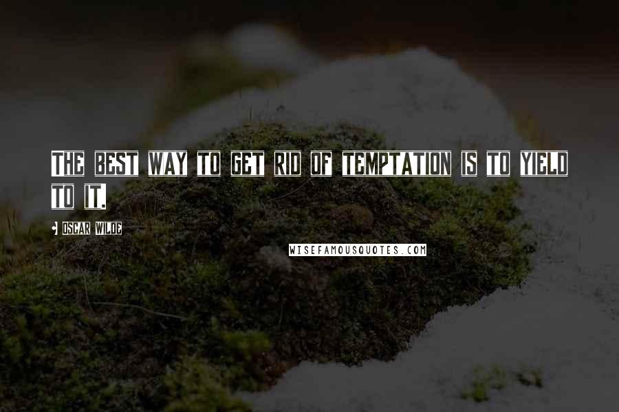Oscar Wilde Quotes: The best way to get rid of temptation is to yield to it.