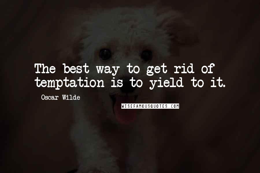 Oscar Wilde Quotes: The best way to get rid of temptation is to yield to it.