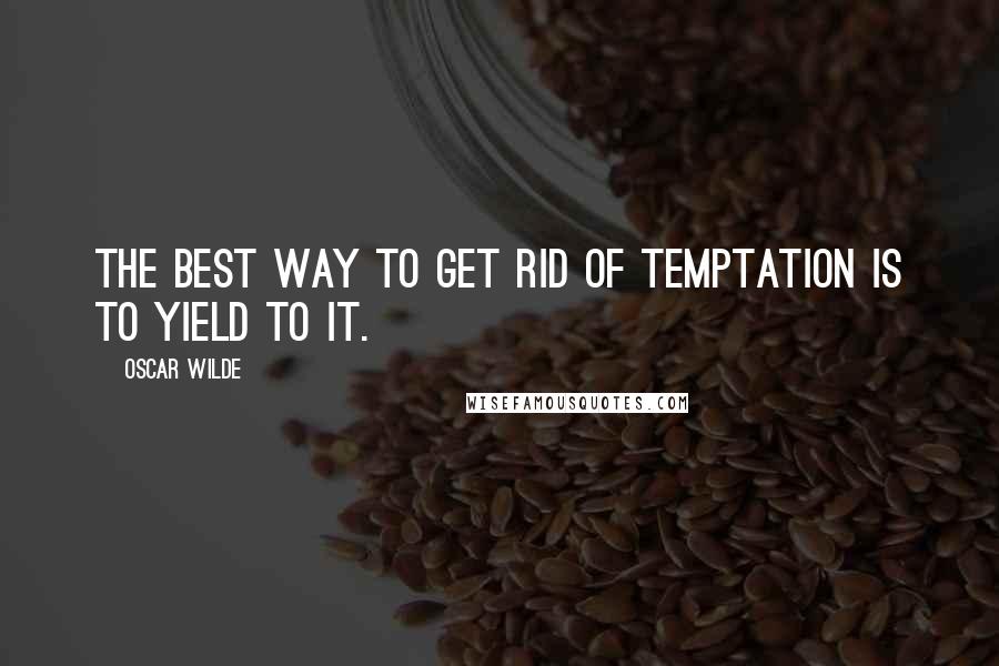 Oscar Wilde Quotes: The best way to get rid of temptation is to yield to it.