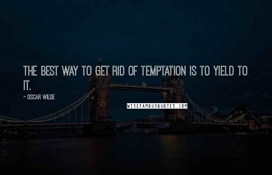 Oscar Wilde Quotes: The best way to get rid of temptation is to yield to it.