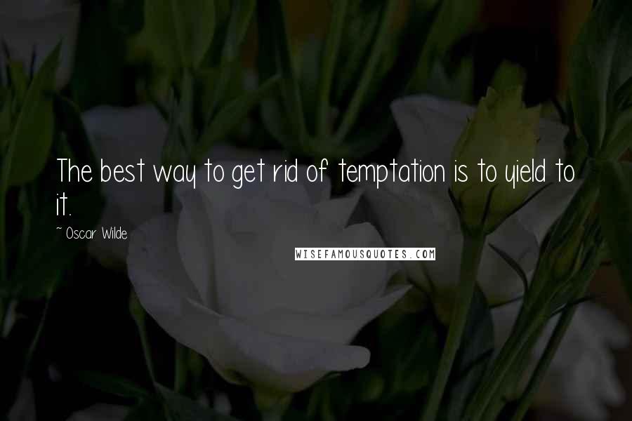 Oscar Wilde Quotes: The best way to get rid of temptation is to yield to it.