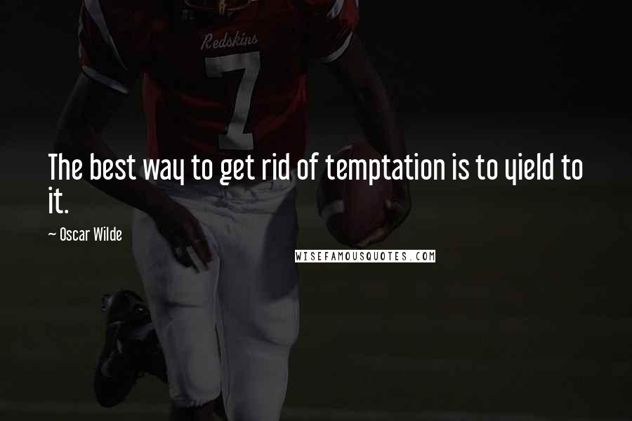 Oscar Wilde Quotes: The best way to get rid of temptation is to yield to it.