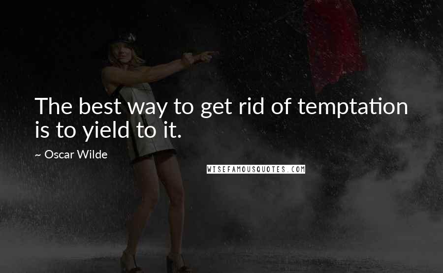 Oscar Wilde Quotes: The best way to get rid of temptation is to yield to it.