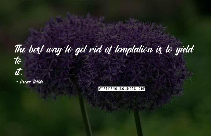 Oscar Wilde Quotes: The best way to get rid of temptation is to yield to it.