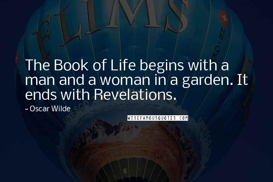 Oscar Wilde Quotes: The Book of Life begins with a man and a woman in a garden. It ends with Revelations.