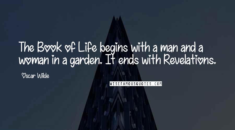 Oscar Wilde Quotes: The Book of Life begins with a man and a woman in a garden. It ends with Revelations.