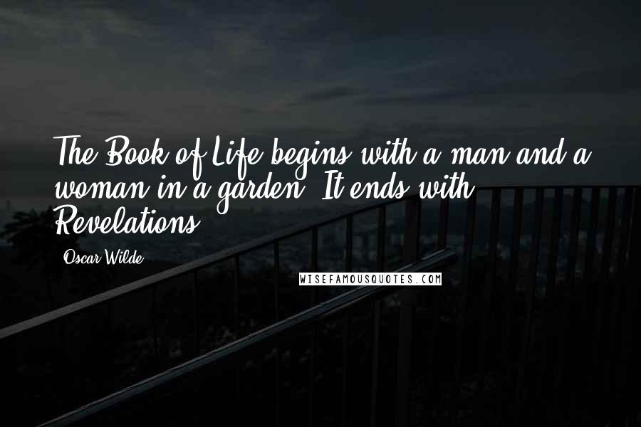 Oscar Wilde Quotes: The Book of Life begins with a man and a woman in a garden. It ends with Revelations.