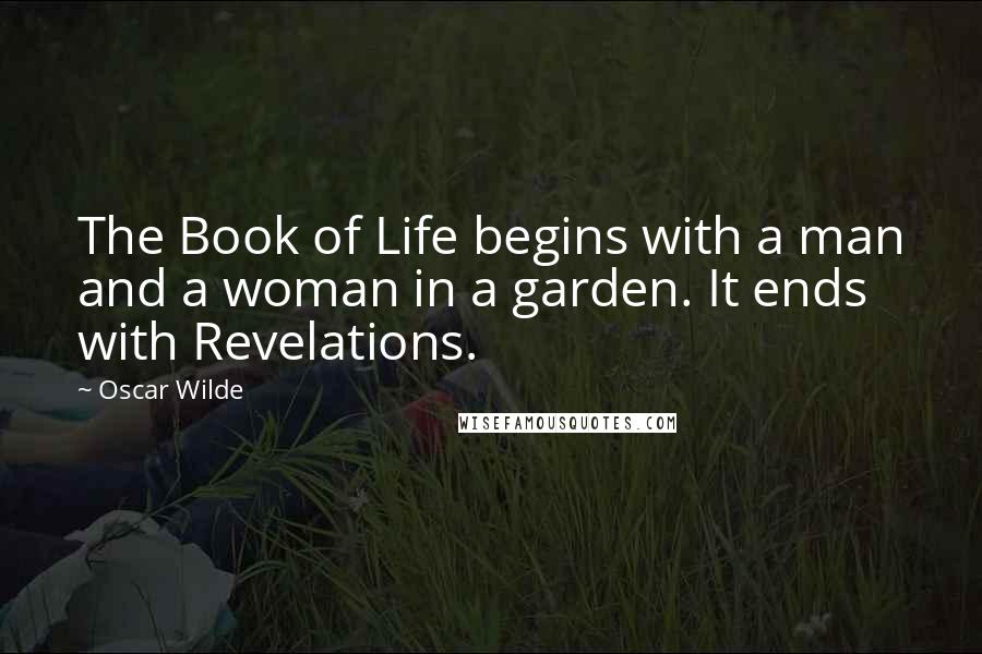 Oscar Wilde Quotes: The Book of Life begins with a man and a woman in a garden. It ends with Revelations.