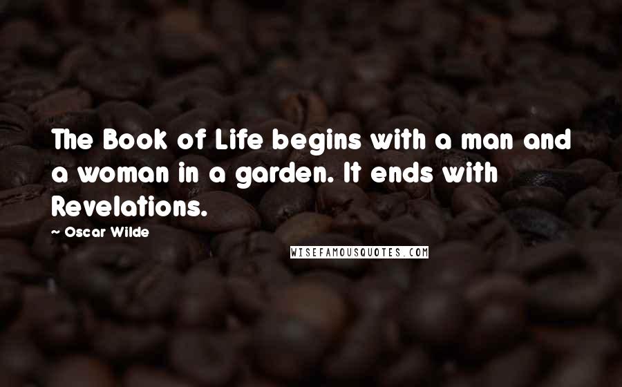 Oscar Wilde Quotes: The Book of Life begins with a man and a woman in a garden. It ends with Revelations.