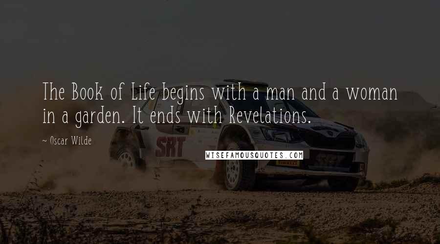 Oscar Wilde Quotes: The Book of Life begins with a man and a woman in a garden. It ends with Revelations.