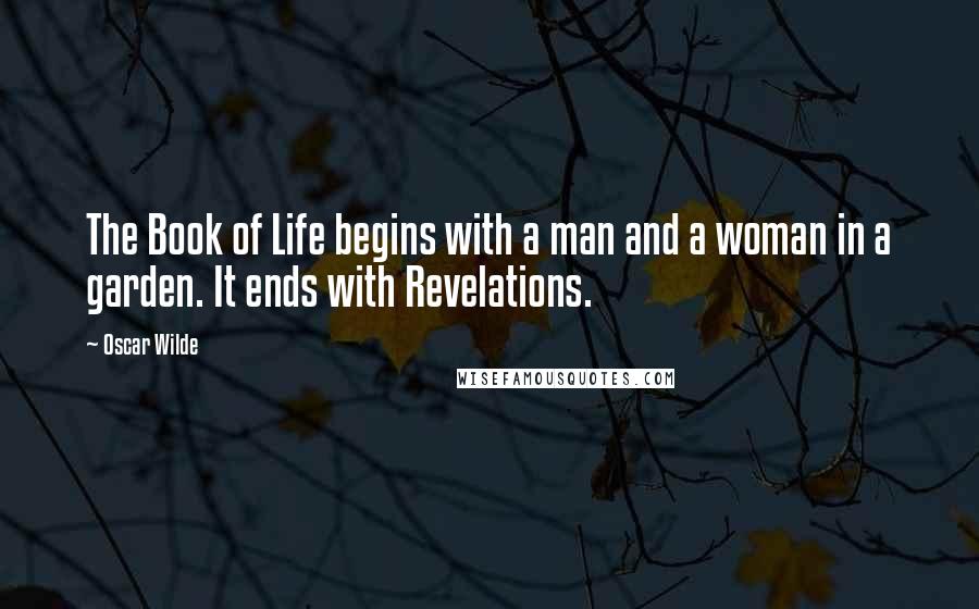 Oscar Wilde Quotes: The Book of Life begins with a man and a woman in a garden. It ends with Revelations.