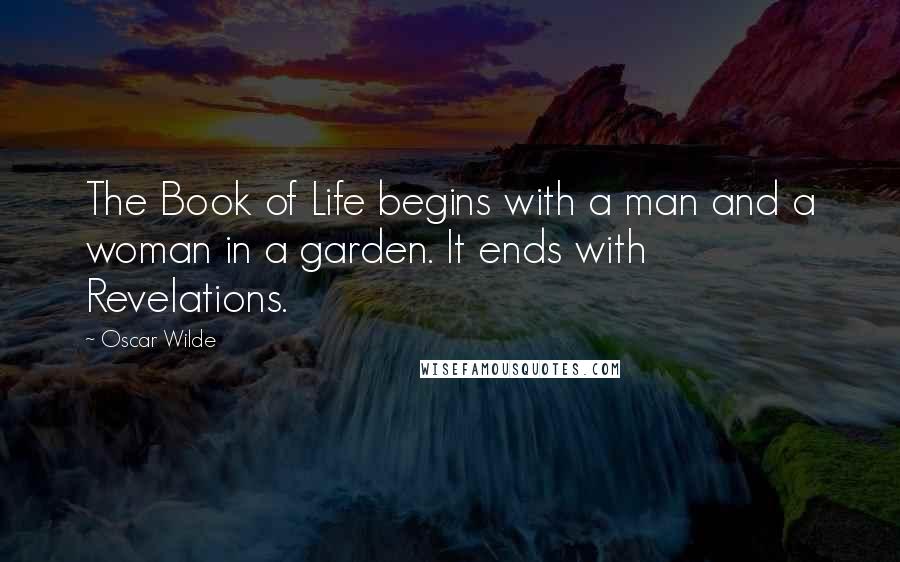 Oscar Wilde Quotes: The Book of Life begins with a man and a woman in a garden. It ends with Revelations.