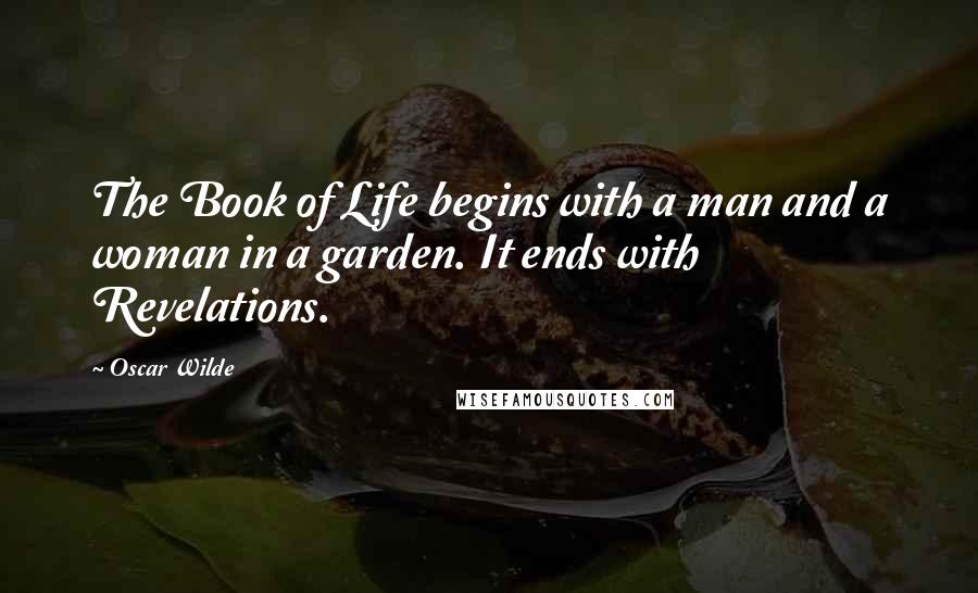 Oscar Wilde Quotes: The Book of Life begins with a man and a woman in a garden. It ends with Revelations.