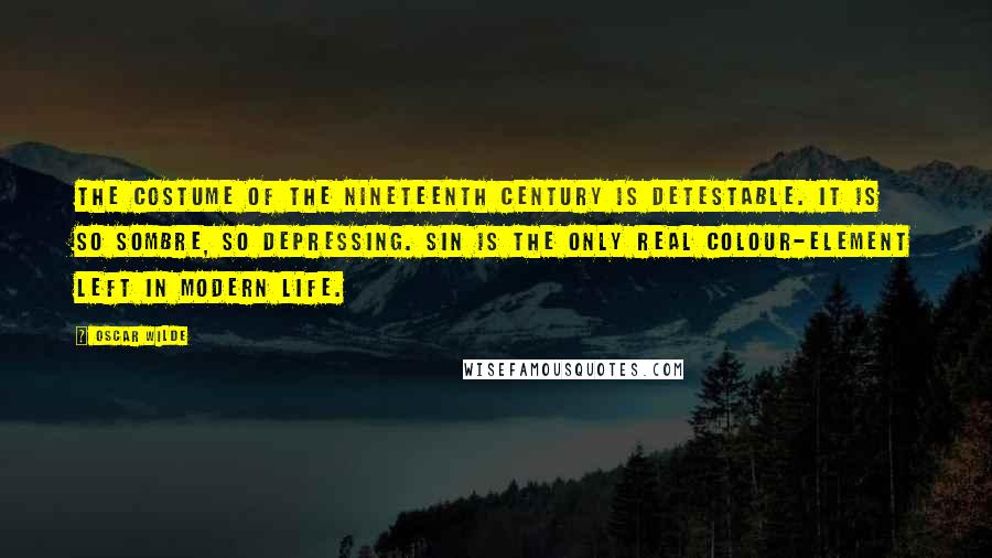 Oscar Wilde Quotes: The costume of the nineteenth century is detestable. It is so sombre, so depressing. Sin is the only real colour-element left in modern life.