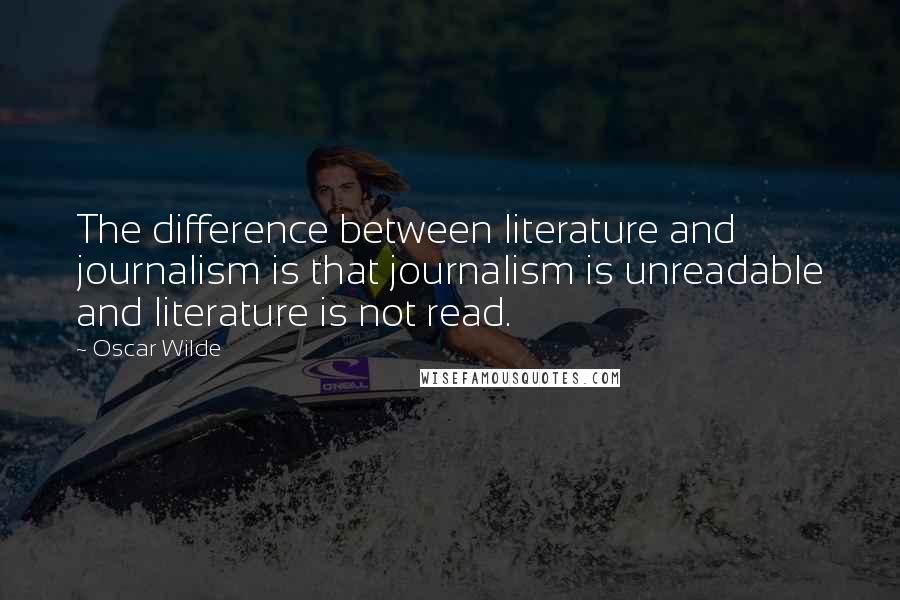 Oscar Wilde Quotes: The difference between literature and journalism is that journalism is unreadable and literature is not read.