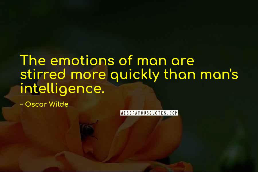 Oscar Wilde Quotes: The emotions of man are stirred more quickly than man's intelligence.