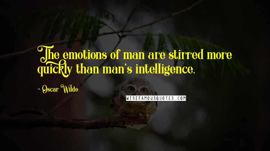 Oscar Wilde Quotes: The emotions of man are stirred more quickly than man's intelligence.