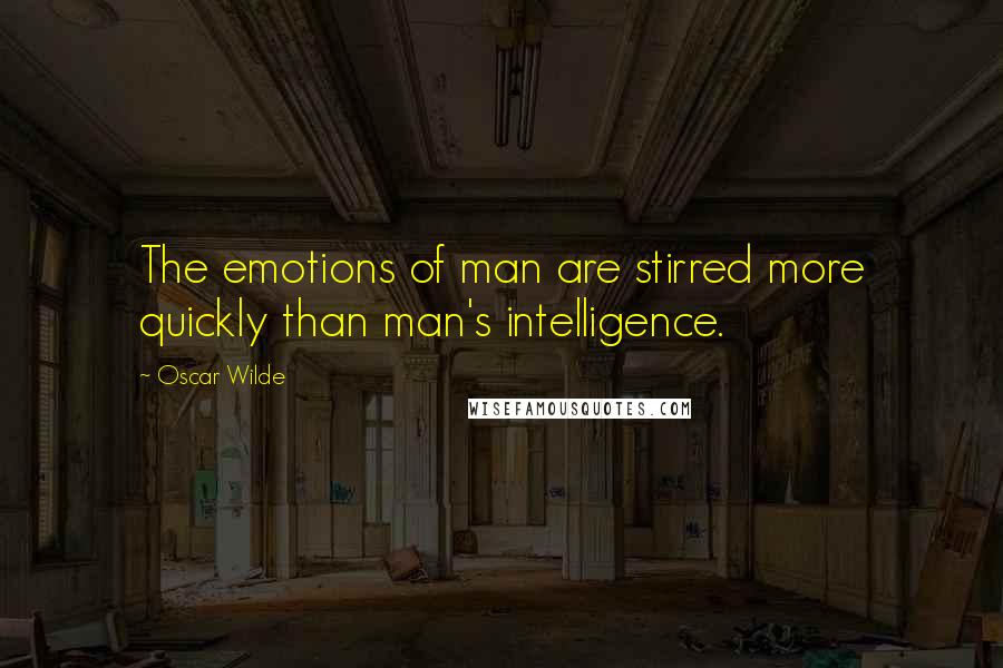 Oscar Wilde Quotes: The emotions of man are stirred more quickly than man's intelligence.