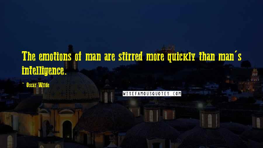 Oscar Wilde Quotes: The emotions of man are stirred more quickly than man's intelligence.