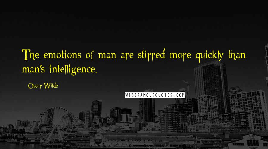 Oscar Wilde Quotes: The emotions of man are stirred more quickly than man's intelligence.