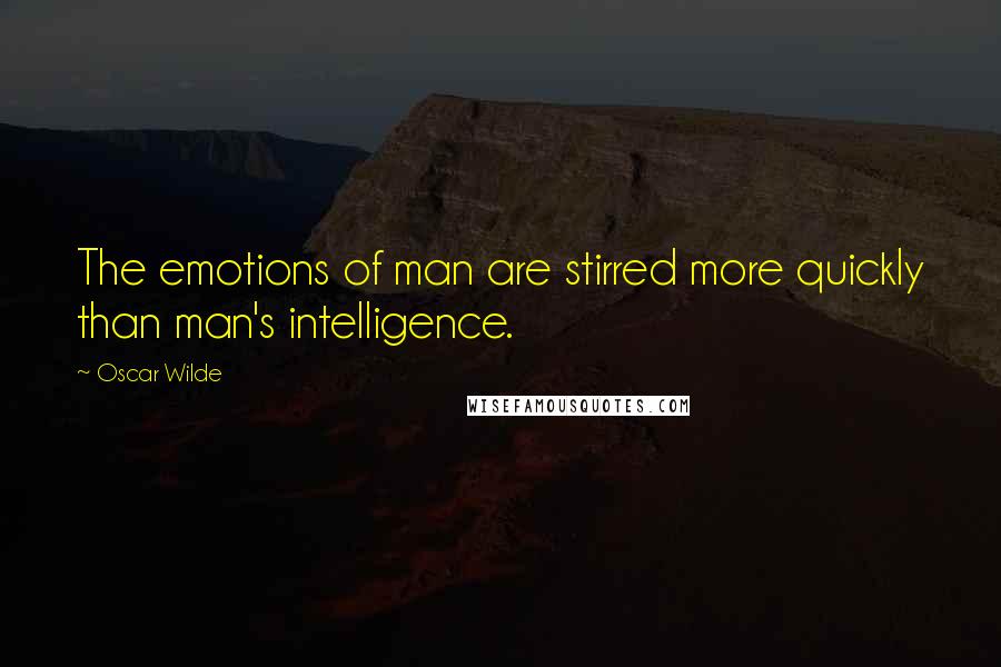 Oscar Wilde Quotes: The emotions of man are stirred more quickly than man's intelligence.