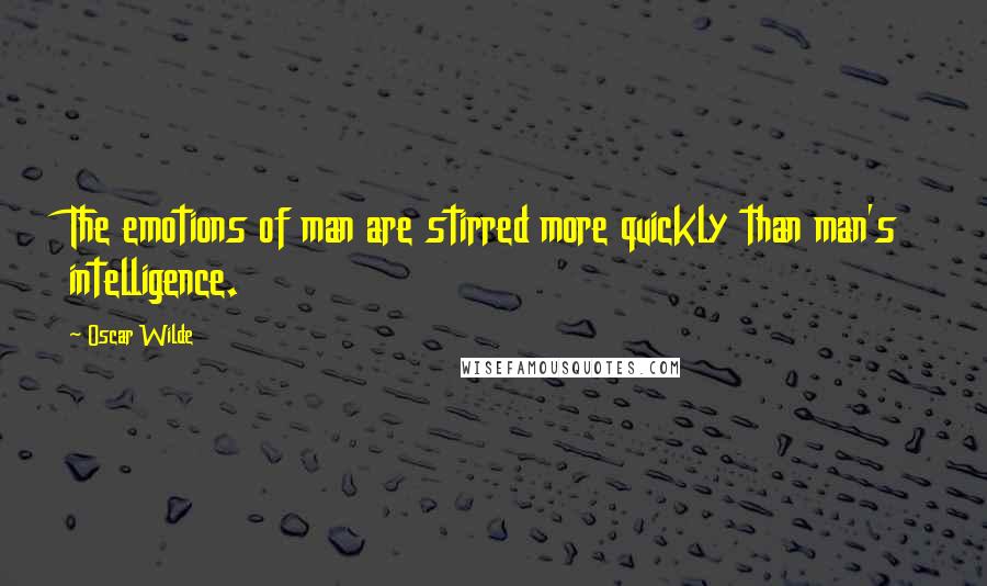 Oscar Wilde Quotes: The emotions of man are stirred more quickly than man's intelligence.