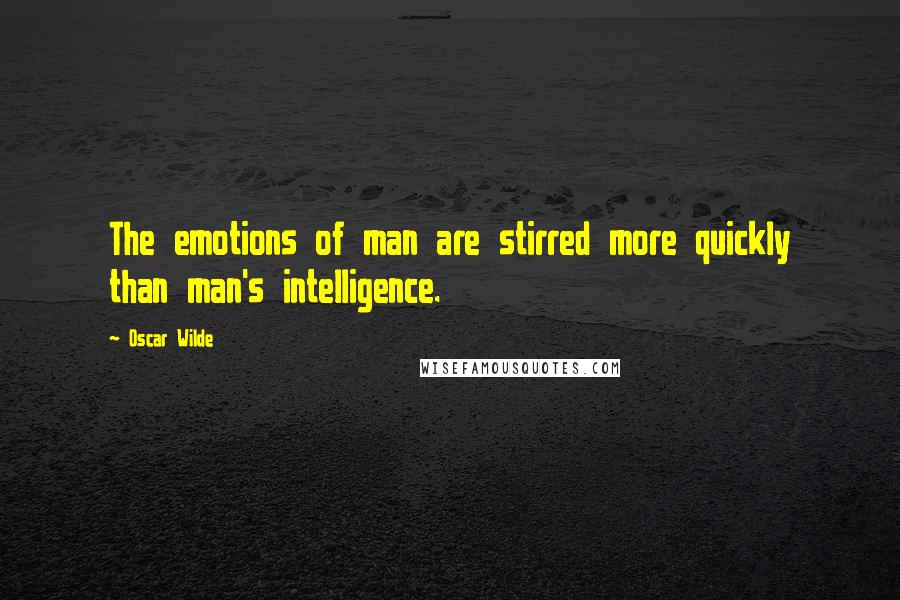 Oscar Wilde Quotes: The emotions of man are stirred more quickly than man's intelligence.