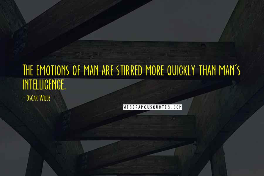 Oscar Wilde Quotes: The emotions of man are stirred more quickly than man's intelligence.