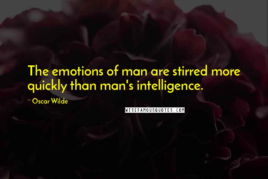 Oscar Wilde Quotes: The emotions of man are stirred more quickly than man's intelligence.