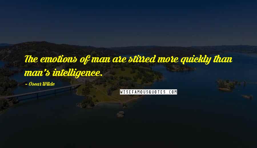 Oscar Wilde Quotes: The emotions of man are stirred more quickly than man's intelligence.