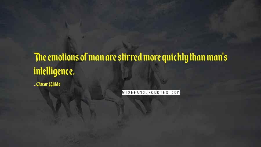 Oscar Wilde Quotes: The emotions of man are stirred more quickly than man's intelligence.
