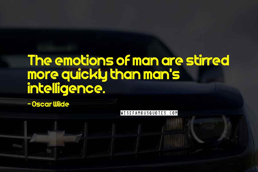 Oscar Wilde Quotes: The emotions of man are stirred more quickly than man's intelligence.