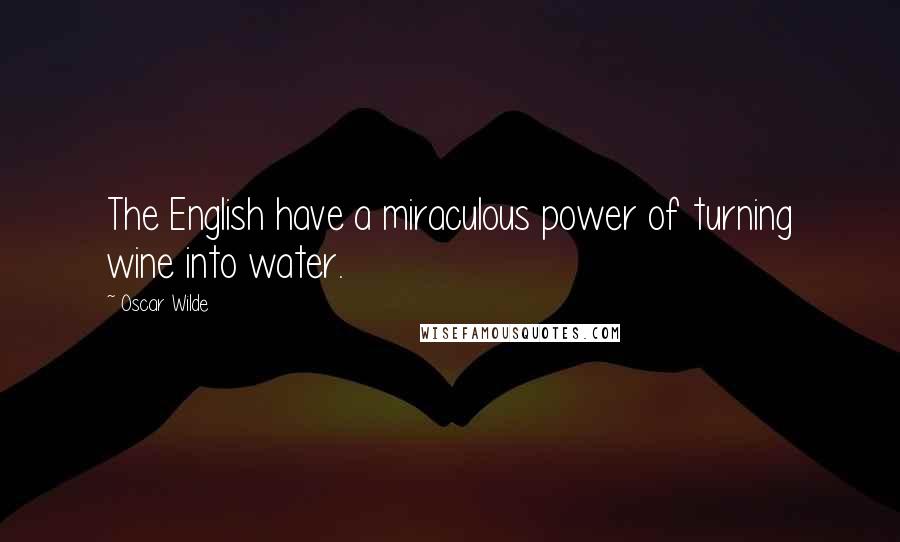 Oscar Wilde Quotes: The English have a miraculous power of turning wine into water.