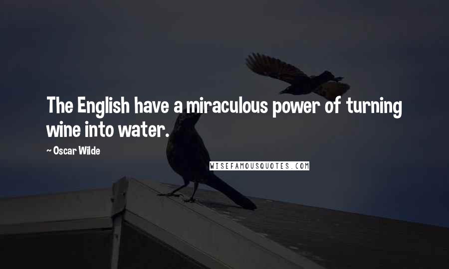 Oscar Wilde Quotes: The English have a miraculous power of turning wine into water.