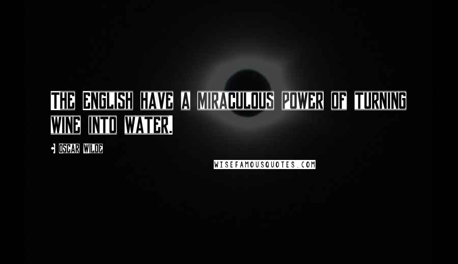 Oscar Wilde Quotes: The English have a miraculous power of turning wine into water.