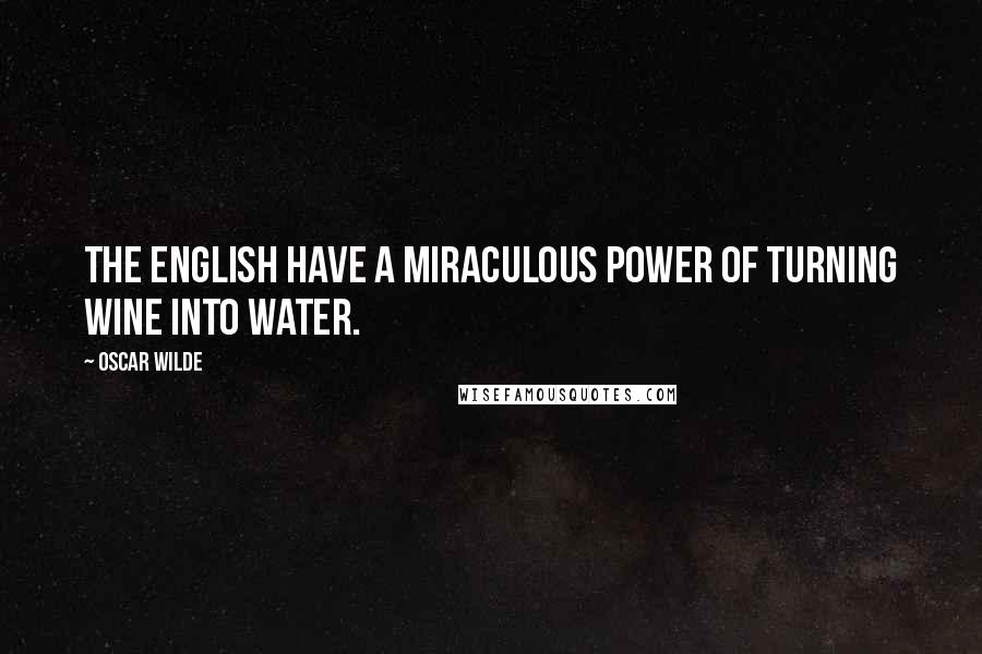 Oscar Wilde Quotes: The English have a miraculous power of turning wine into water.