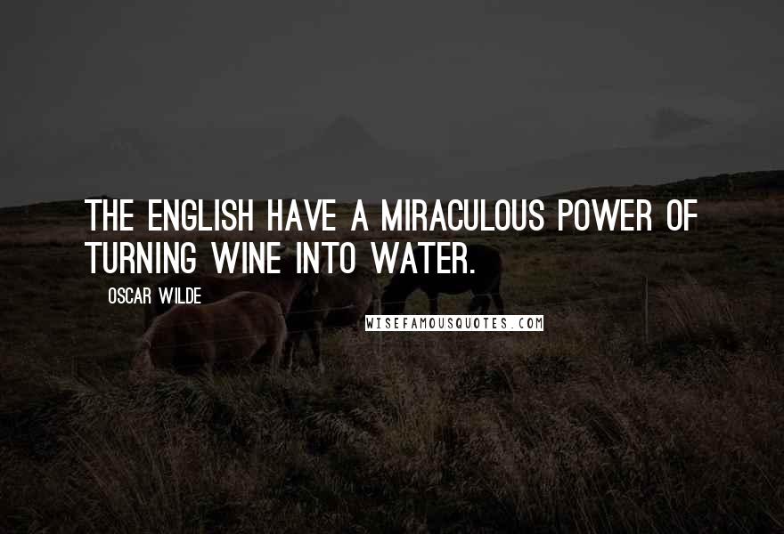 Oscar Wilde Quotes: The English have a miraculous power of turning wine into water.