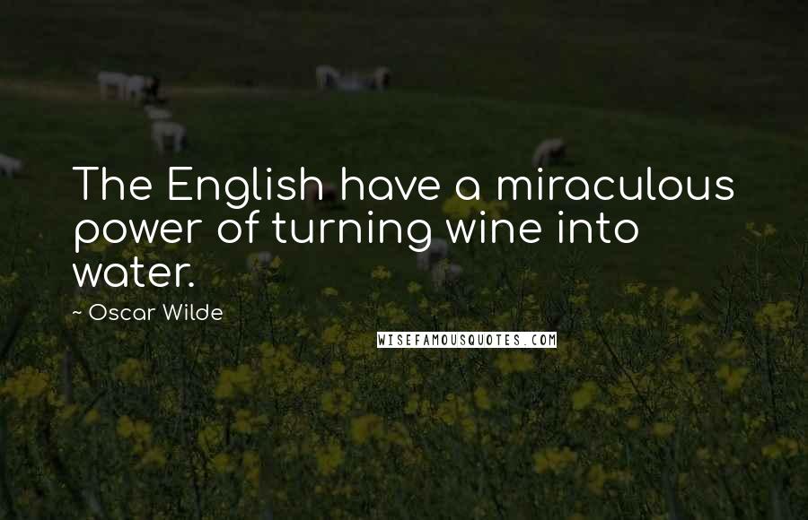 Oscar Wilde Quotes: The English have a miraculous power of turning wine into water.