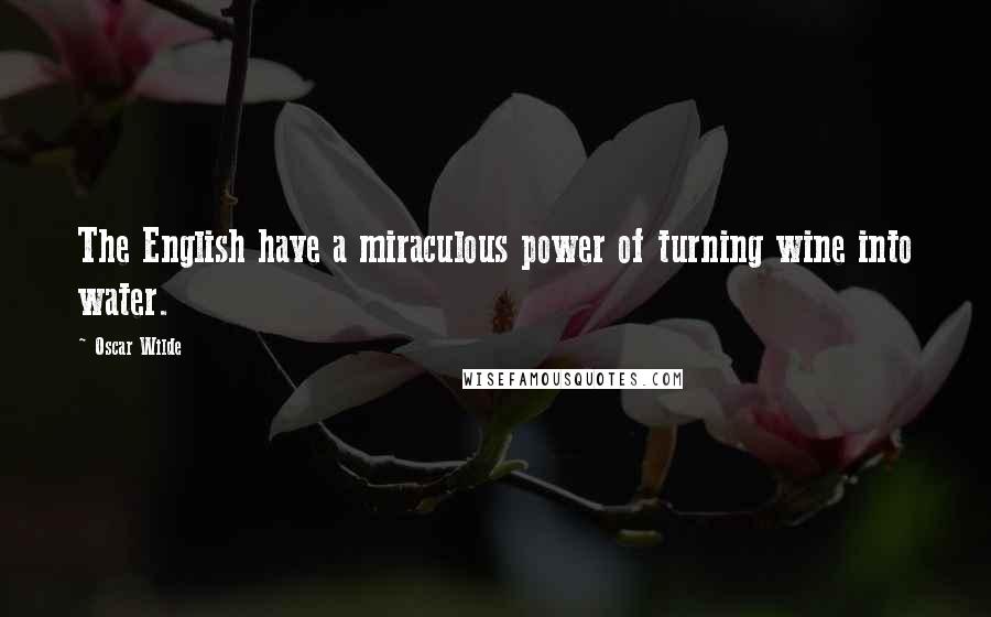 Oscar Wilde Quotes: The English have a miraculous power of turning wine into water.