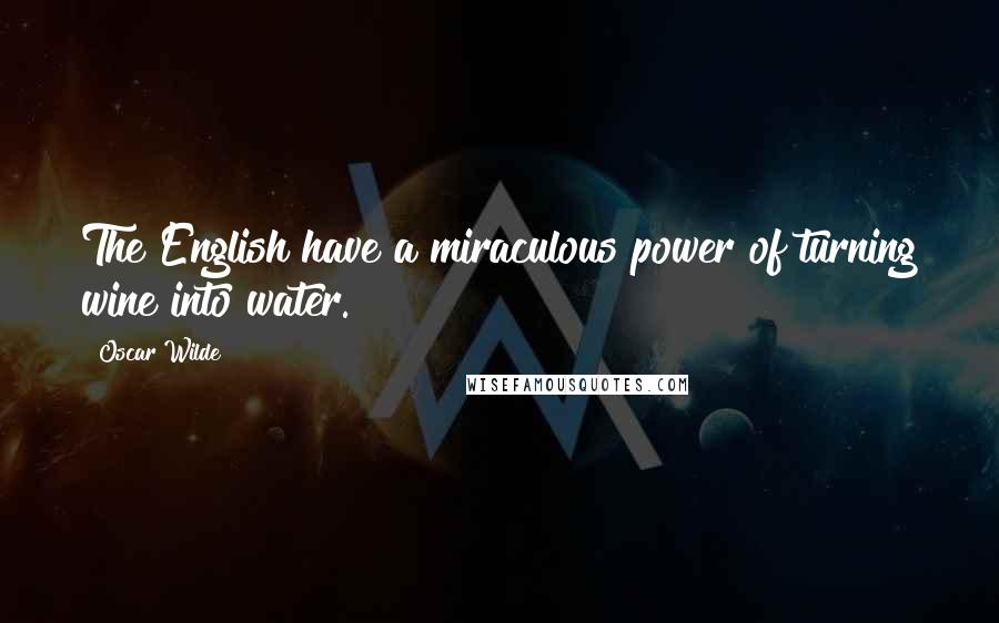 Oscar Wilde Quotes: The English have a miraculous power of turning wine into water.