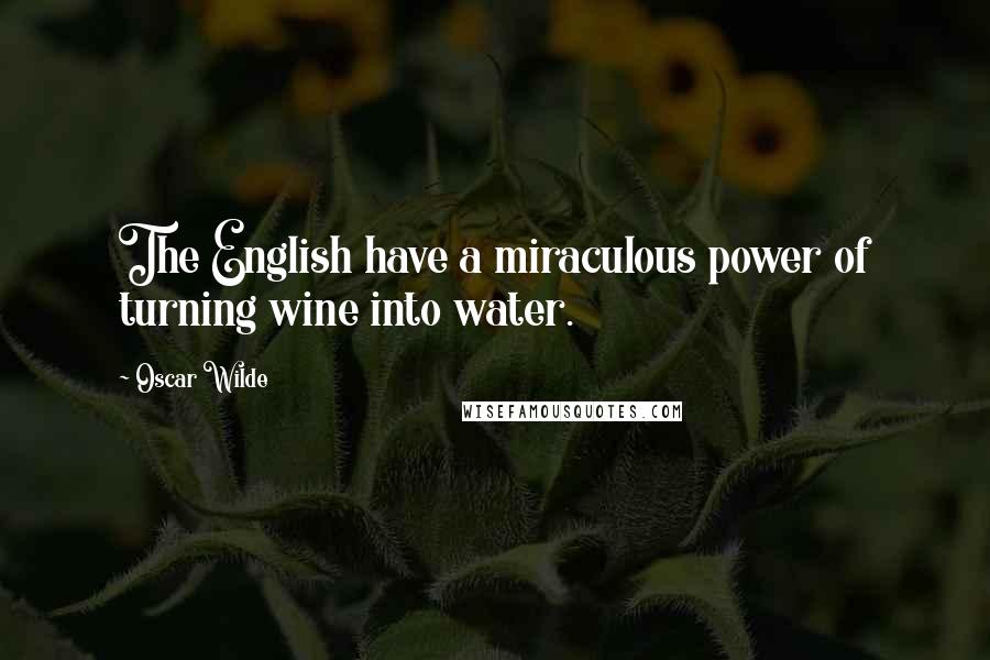 Oscar Wilde Quotes: The English have a miraculous power of turning wine into water.