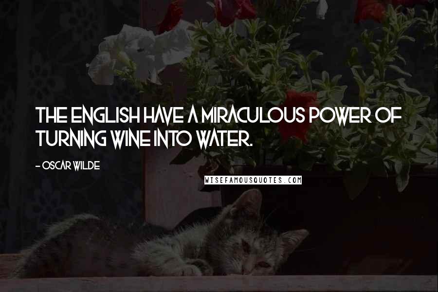 Oscar Wilde Quotes: The English have a miraculous power of turning wine into water.